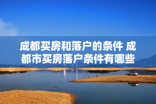 成都买房和落户的条件 成都市买房落户条件有哪些