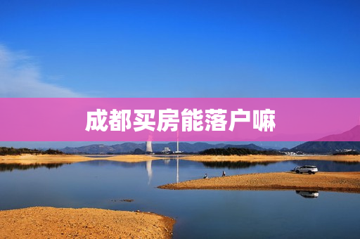 成都买房能落户嘛