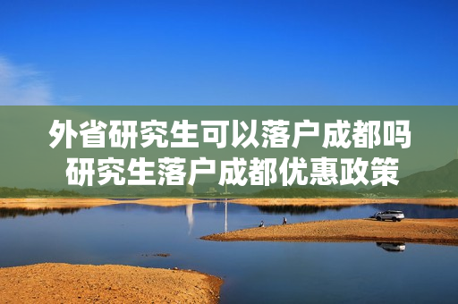 外省研究生可以落户成都吗 研究生落户成都优惠政策