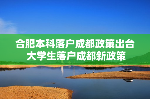 合肥本科落户成都政策出台 大学生落户成都新政策