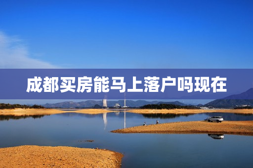 成都买房能马上落户吗现在