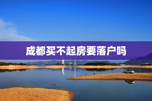 成都买不起房要落户吗
