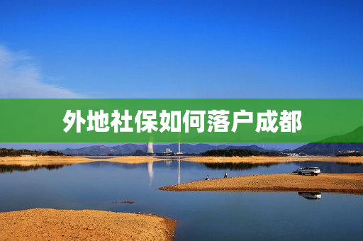 外地社保如何落户成都