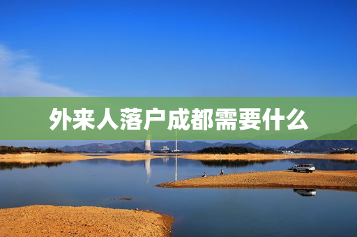外来人落户成都需要什么