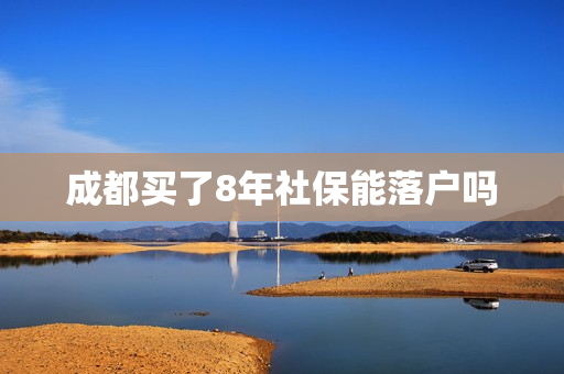 成都买了8年社保能落户吗