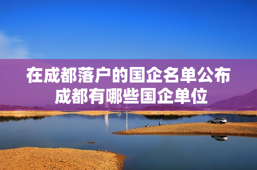 在成都落户的国企名单公布 成都有哪些国企单位