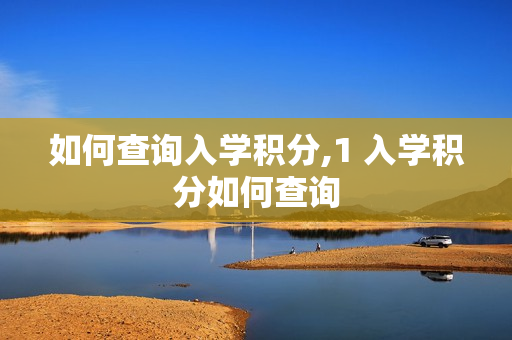 如何查询入学积分,1 入学积分如何查询