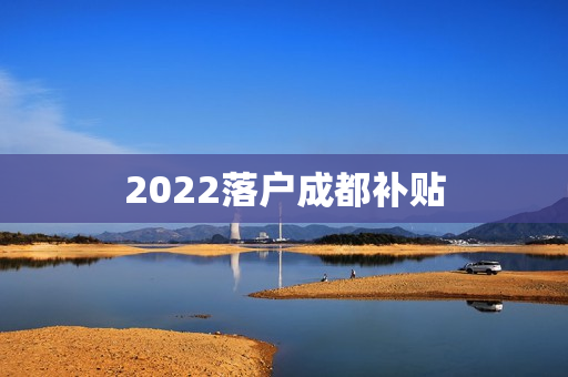 2022落户成都补贴
