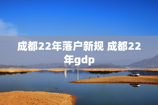 成都22年落户新规 成都22年gdp