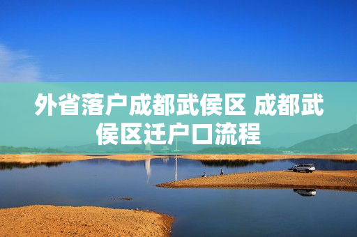 外省落户成都武侯区 成都武侯区迁户口流程