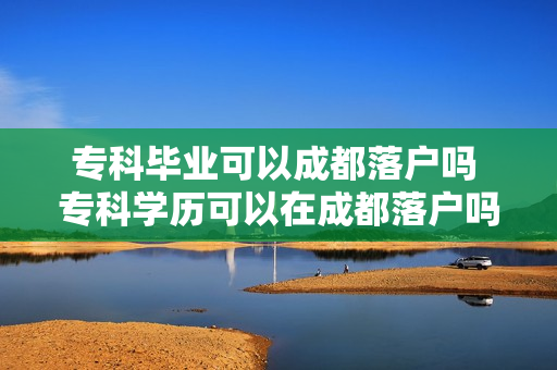专科毕业可以成都落户吗 专科学历可以在成都落户吗