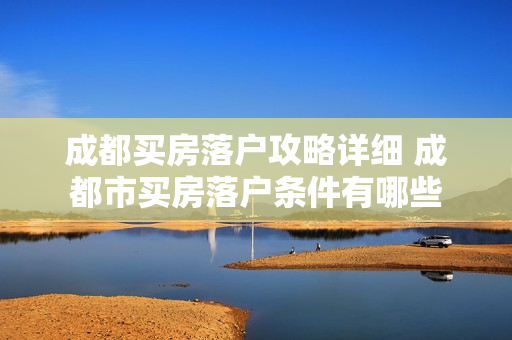成都买房落户攻略详细 成都市买房落户条件有哪些