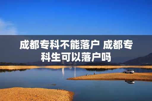 成都专科不能落户 成都专科生可以落户吗