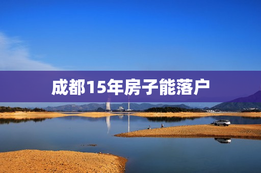 成都15年房子能落户