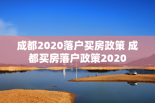 成都2020落户买房政策 成都买房落户政策2020