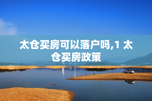 太仓买房可以落户吗,1 太仓买房政策