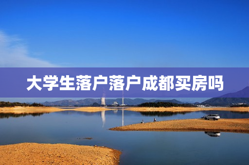 大学生落户落户成都买房吗