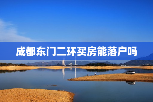 成都东门二环买房能落户吗