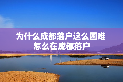 为什么成都落户这么困难 怎么在成都落户