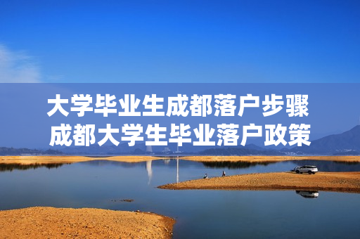 大学毕业生成都落户步骤 成都大学生毕业落户政策