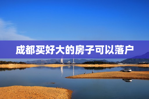 成都买好大的房子可以落户