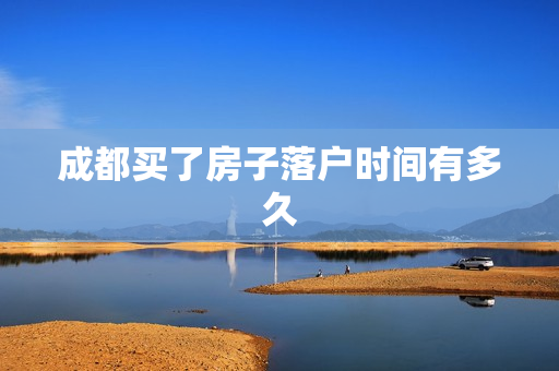 成都买了房子落户时间有多久