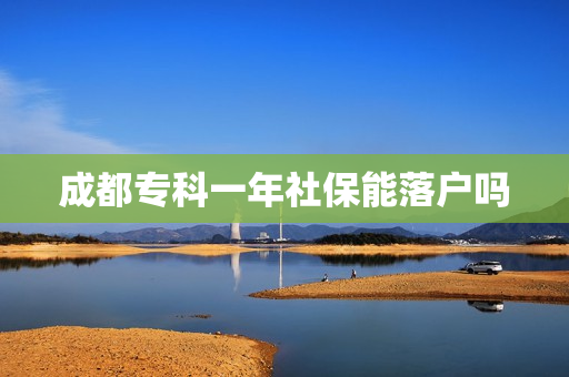 成都专科一年社保能落户吗