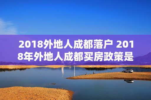 2018外地人成都落户 2018年外地人成都买房政策是什么