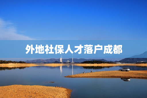 外地社保人才落户成都