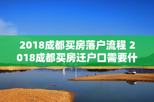 2018成都买房落户流程 2018成都买房迁户口需要什么手续