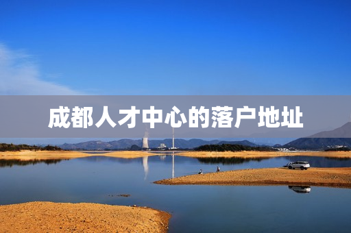 成都人才中心的落户地址