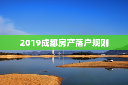 2019成都房产落户规则