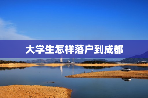 大学生怎样落户到成都