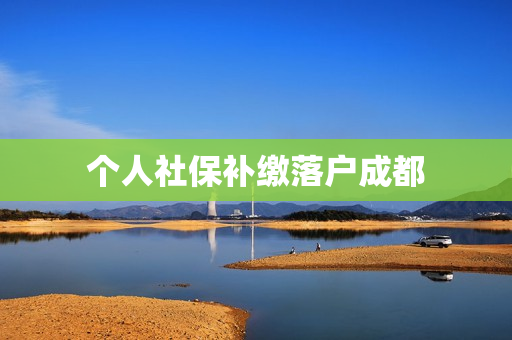 个人社保补缴落户成都
