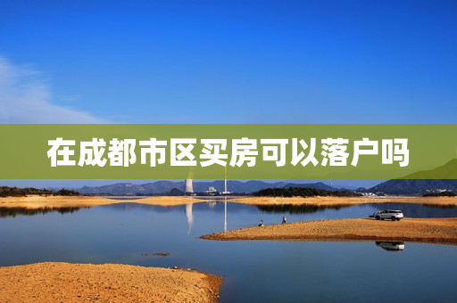 在成都市区买房可以落户吗
