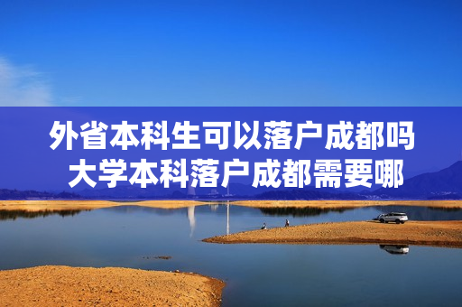 外省本科生可以落户成都吗 大学本科落户成都需要哪些条件