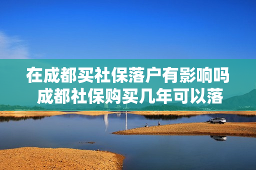 在成都买社保落户有影响吗 成都社保购买几年可以落户