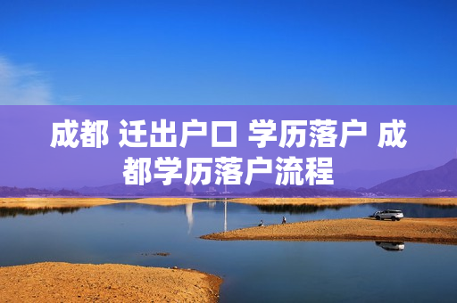 成都 迁出户口 学历落户 成都学历落户流程