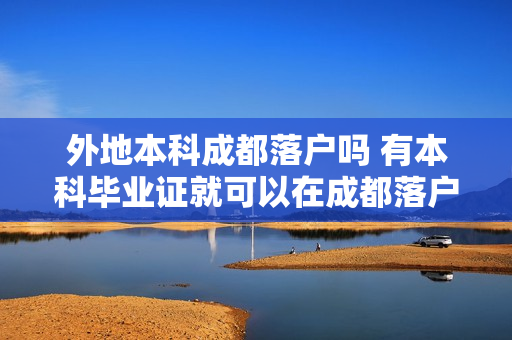 外地本科成都落户吗 有本科毕业证就可以在成都落户吗