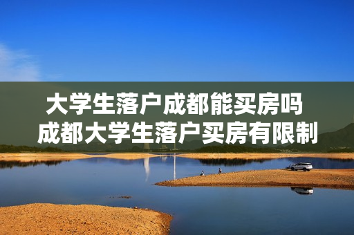 大学生落户成都能买房吗 成都大学生落户买房有限制吗