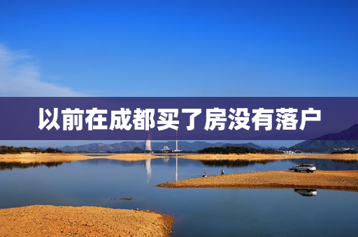 以前在成都买了房没有落户