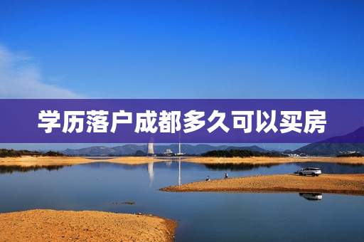 学历落户成都多久可以买房