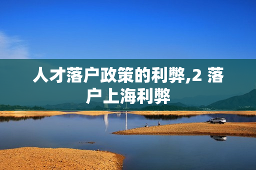 人才落户政策的利弊,2 落户上海利弊