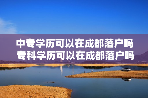 中专学历可以在成都落户吗 专科学历可以在成都落户吗