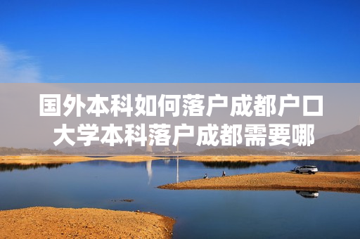国外本科如何落户成都户口 大学本科落户成都需要哪些条件