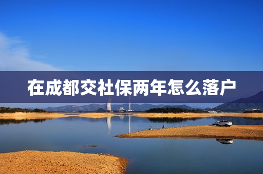 在成都交社保两年怎么落户