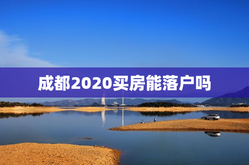 成都2020买房能落户吗