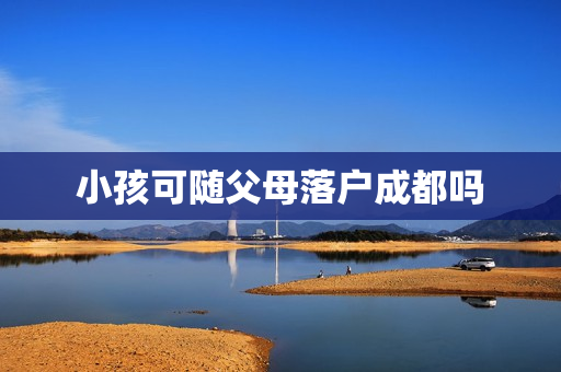 小孩可随父母落户成都吗