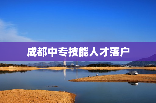 成都中专技能人才落户