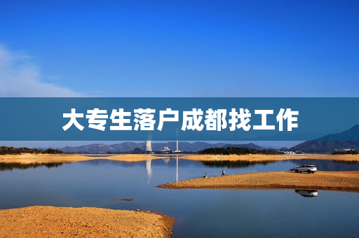 大专生落户成都找工作